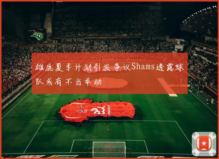 雄鹿夏季计划引发争议Shams透露球队或有不当举动