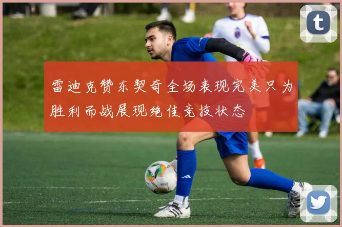 雷迪克赞东契奇全场表现完美只为胜利而战展现绝佳竞技状态
