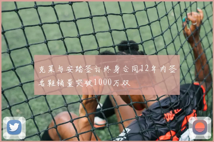 克莱与安踏签订终身合同12年内签名鞋销量突破1000万双