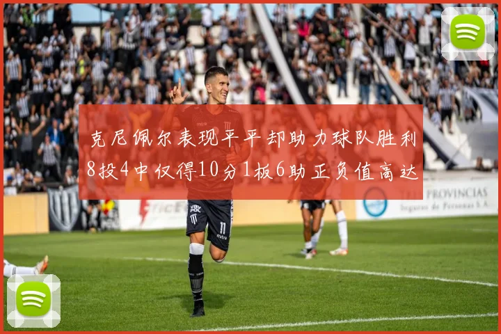克尼佩尔表现平平却助力球队胜利8投4中仅得10分1板6助正负值高达23
