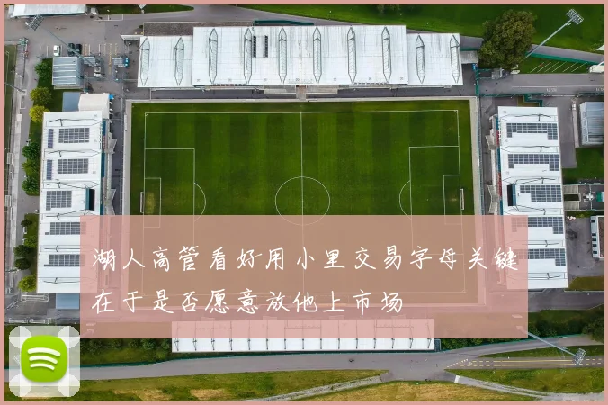 湖人高管看好用小里交易字母关键在于是否愿意放他上市场
