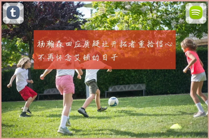 杨瀚森回应质疑让开拓者重拾信心不再怀念艾顿的日子