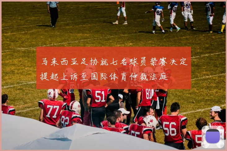 马来西亚足协就七名球员禁赛决定提起上诉至国际体育仲裁法庭