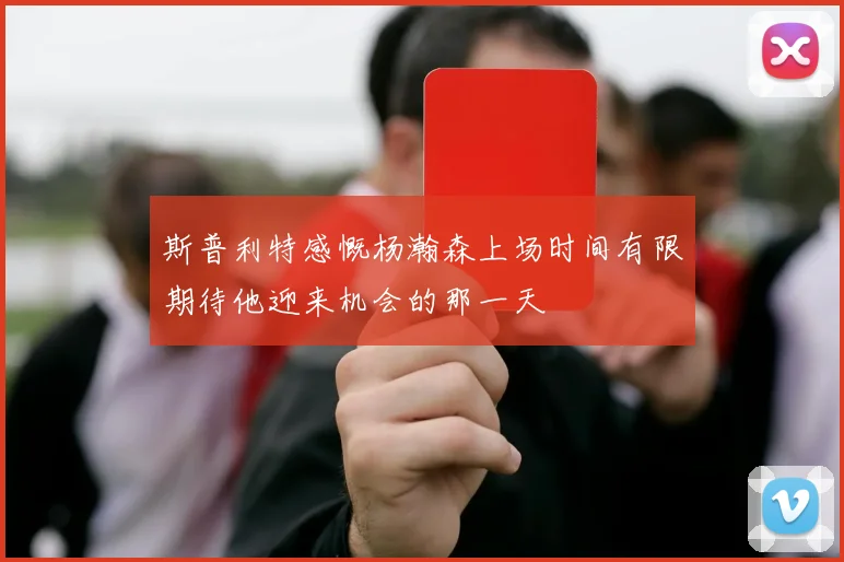 斯普利特感慨杨瀚森上场时间有限期待他迎来机会的那一天