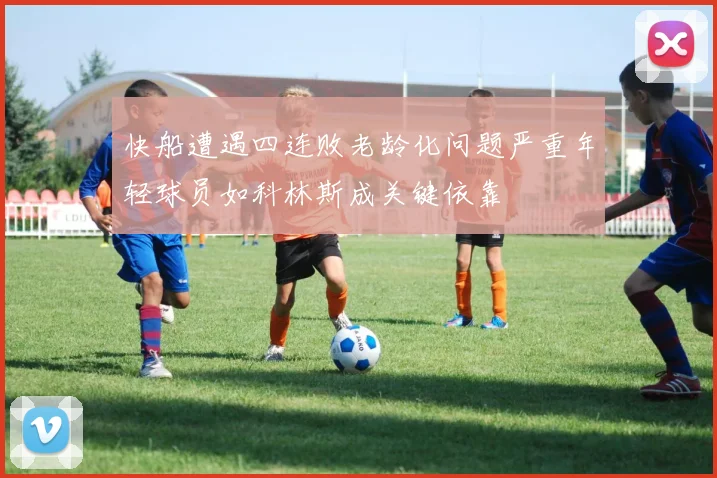 快船遭遇四连败老龄化问题严重年轻球员如科林斯成关键依靠