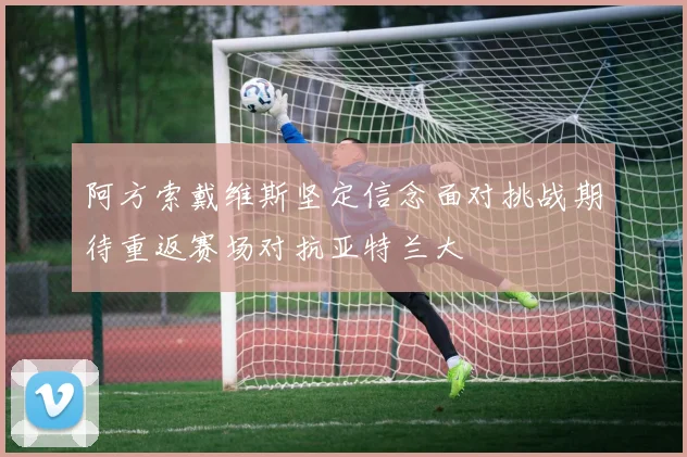 阿方索戴维斯坚定信念面对挑战期待重返赛场对抗亚特兰大