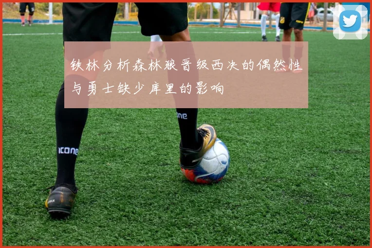 铁林分析森林狼晋级西决的偶然性与勇士缺少库里的影响