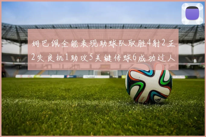 姆巴佩全能表现助球队取胜4射2正2失良机1助攻5关键传球6成功过人