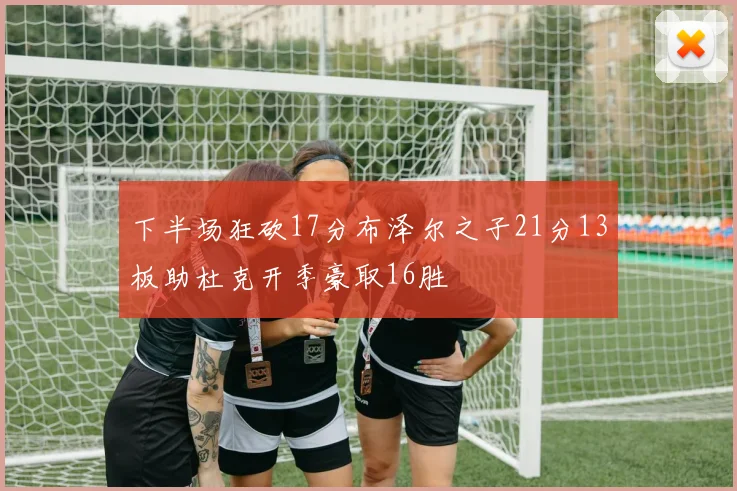 下半场狂砍17分布泽尔之子21分13板助杜克开季豪取16胜