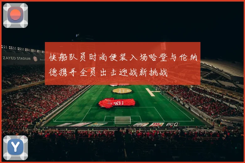 快船队员时尚便装入场哈登与伦纳德携手全员出击迎战新挑战